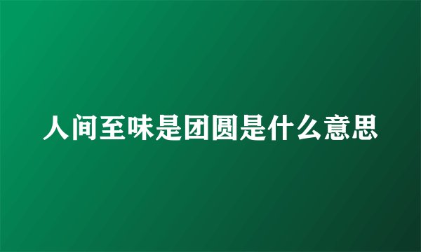 人间至味是团圆是什么意思