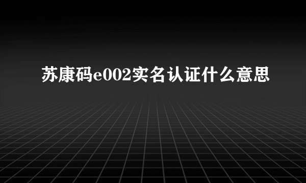 苏康码e002实名认证什么意思