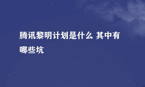 腾讯黎明计划是什么 其中有哪些坑