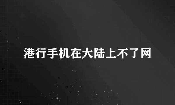 港行手机在大陆上不了网