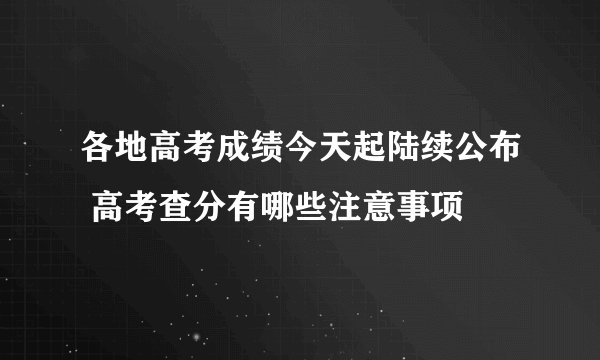 各地高考成绩今天起陆续公布 高考查分有哪些注意事项