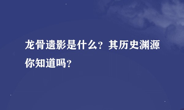 龙骨遗影是什么？其历史渊源你知道吗？