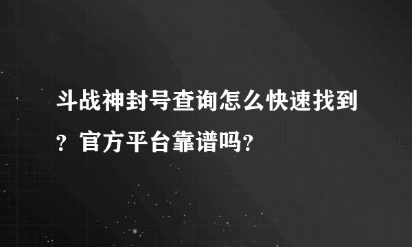 斗战神封号查询怎么快速找到？官方平台靠谱吗？