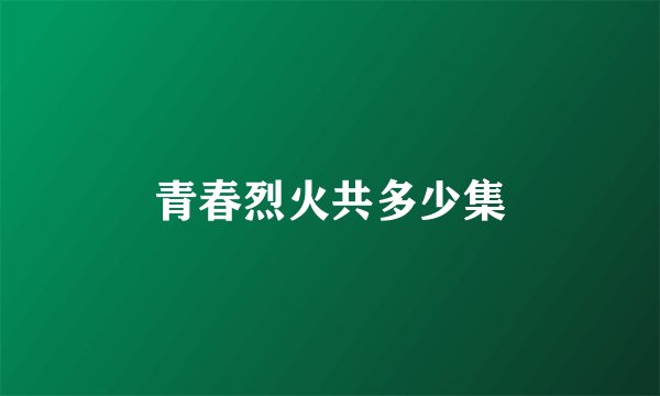 青春烈火共多少集