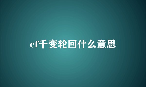 cf千变轮回什么意思