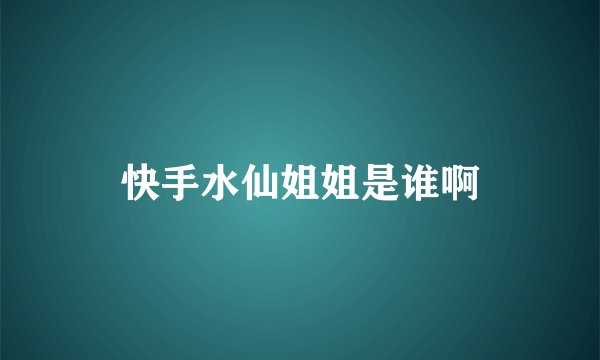 快手水仙姐姐是谁啊