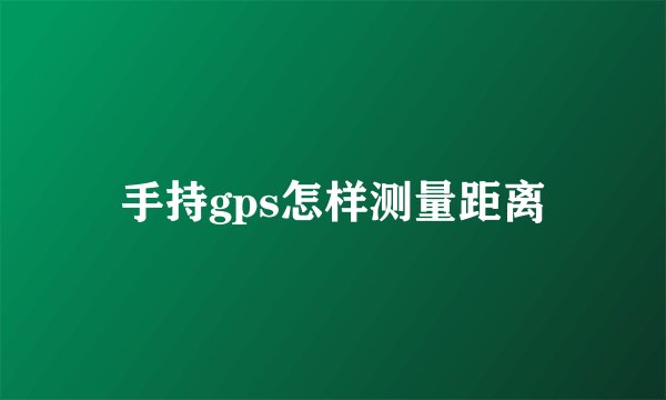 手持gps怎样测量距离