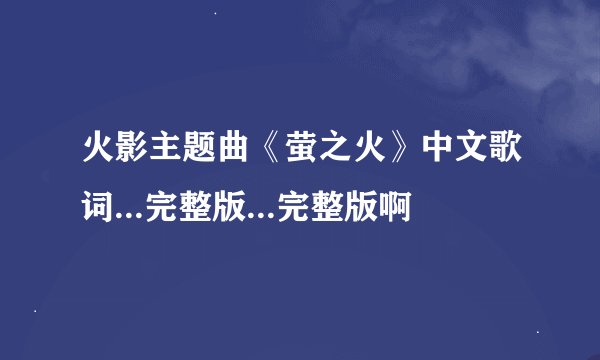 火影主题曲《萤之火》中文歌词...完整版...完整版啊