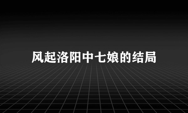 风起洛阳中七娘的结局