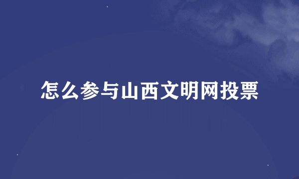 怎么参与山西文明网投票