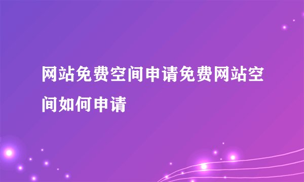网站免费空间申请免费网站空间如何申请