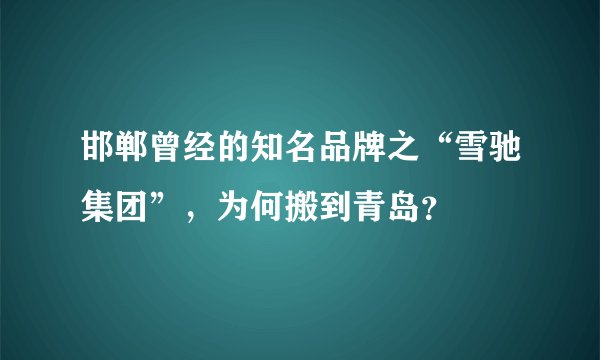 邯郸曾经的知名品牌之“雪驰集团”，为何搬到青岛？