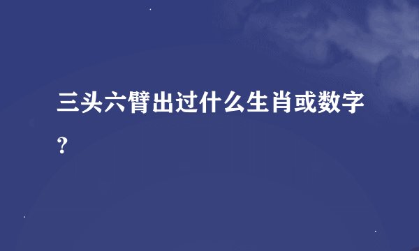 三头六臂出过什么生肖或数字？
