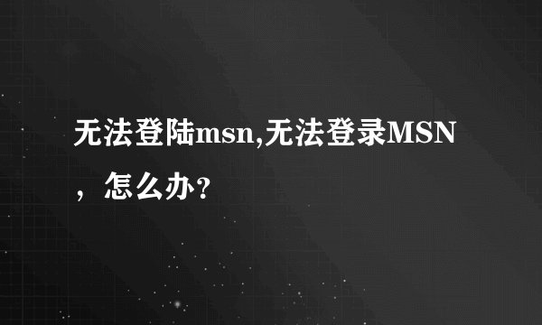 无法登陆msn,无法登录MSN，怎么办？