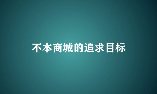 不本商城的追求目标