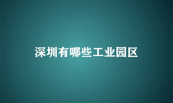 深圳有哪些工业园区