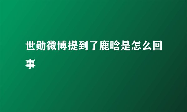 世勋微博提到了鹿晗是怎么回事