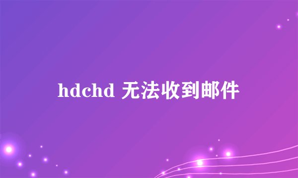 hdchd 无法收到邮件