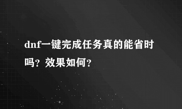 dnf一键完成任务真的能省时吗？效果如何？