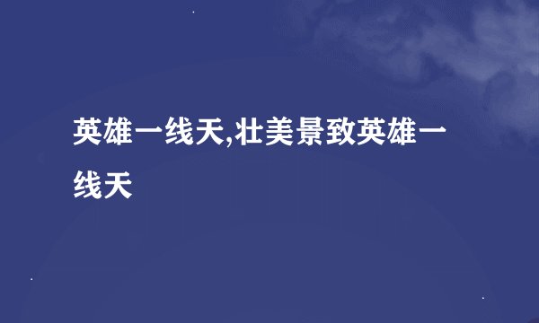英雄一线天,壮美景致英雄一线天