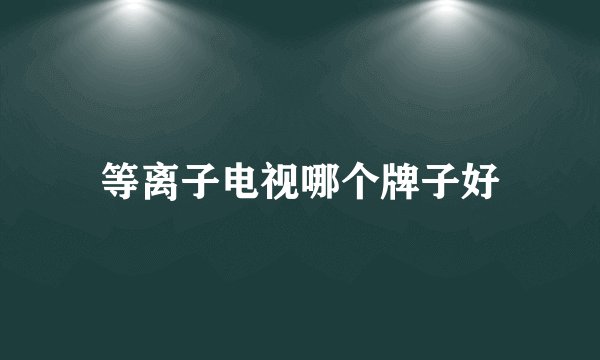 等离子电视哪个牌子好