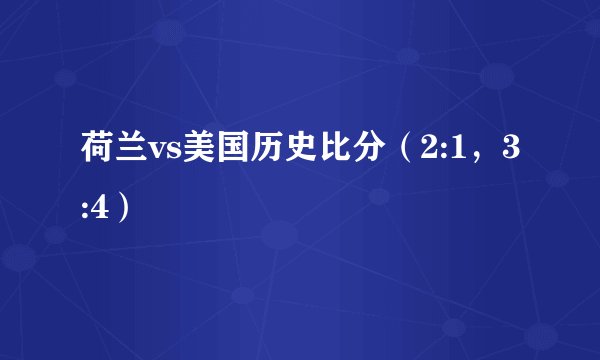 荷兰vs美国历史比分（2:1，3:4）