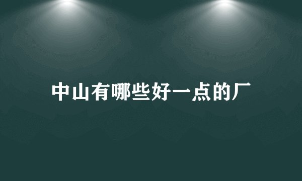 中山有哪些好一点的厂