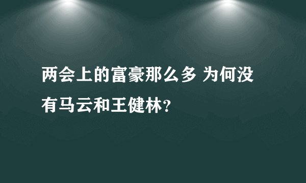 两会上的富豪那么多 为何没有马云和王健林？