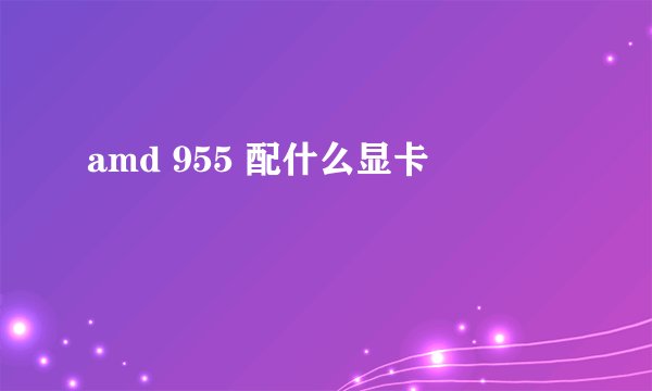 amd 955 配什么显卡
