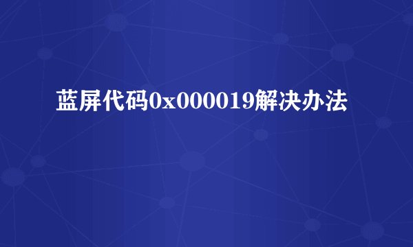 蓝屏代码0x000019解决办法