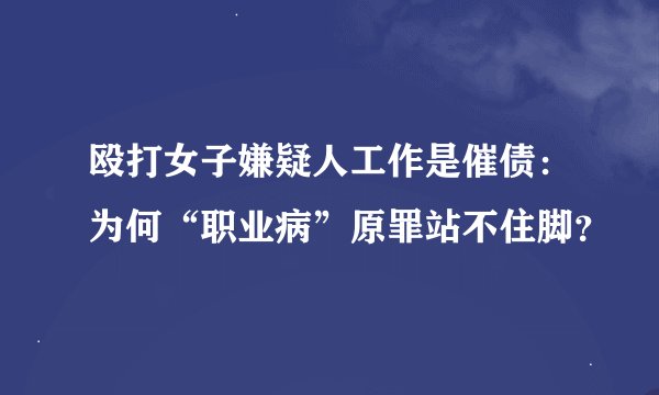 殴打女子嫌疑人工作是催债：为何“职业病”原罪站不住脚？