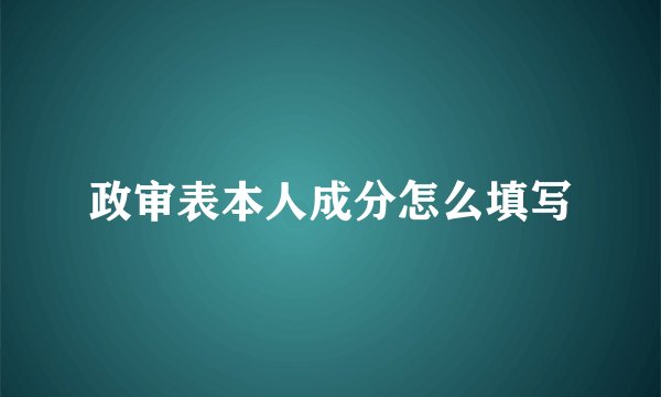 政审表本人成分怎么填写