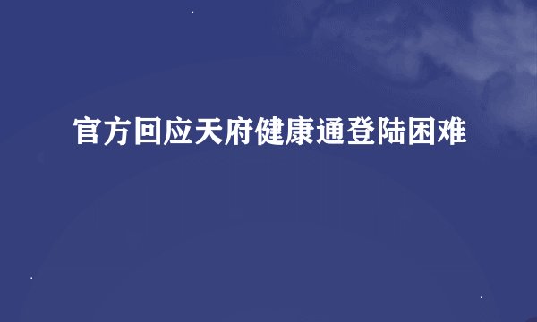 官方回应天府健康通登陆困难