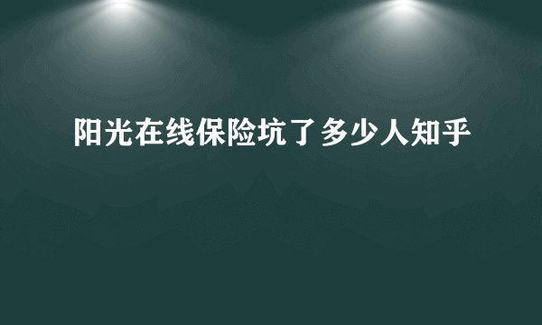 阳光在线保险坑了多少人知乎