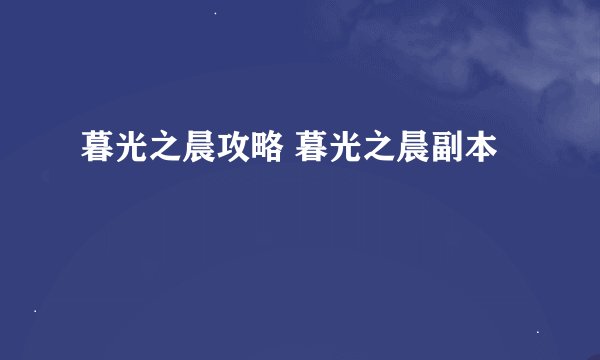 暮光之晨攻略 暮光之晨副本