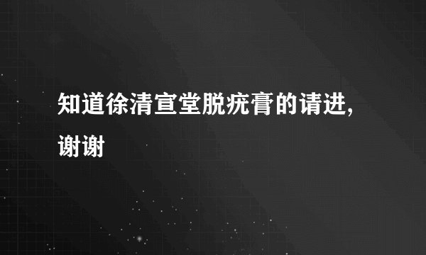 知道徐清宣堂脱疣膏的请进,谢谢
