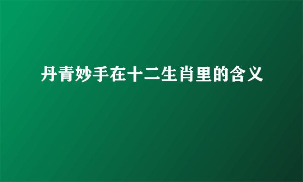 丹青妙手在十二生肖里的含义