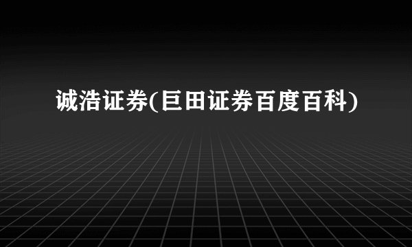 诚浩证券(巨田证券百度百科)