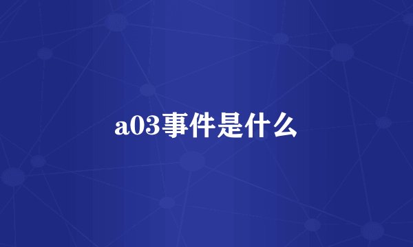 a03事件是什么