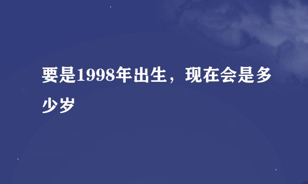 要是1998年出生，现在会是多少岁