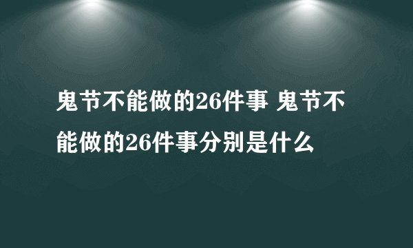 鬼节不能做的26件事 鬼节不能做的26件事分别是什么
