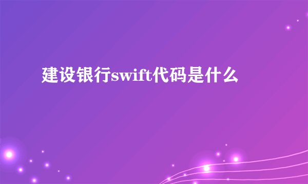 建设银行swift代码是什么