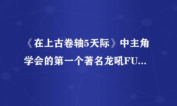 《在上古卷轴5天际》中主角学会的第一个著名龙吼FUS！RO！DAH！的名字是