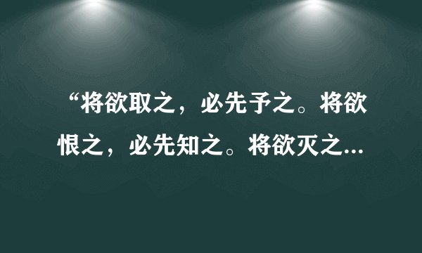 “将欲取之，必先予之。将欲恨之，必先知之。将欲灭之，必先学之。”出自何处？