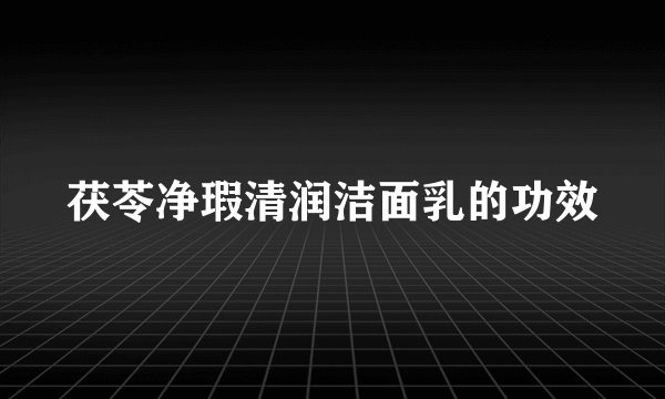 茯苓净瑕清润洁面乳的功效