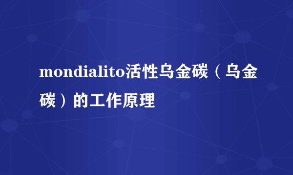 mondialito活性乌金碳（乌金碳）的工作原理