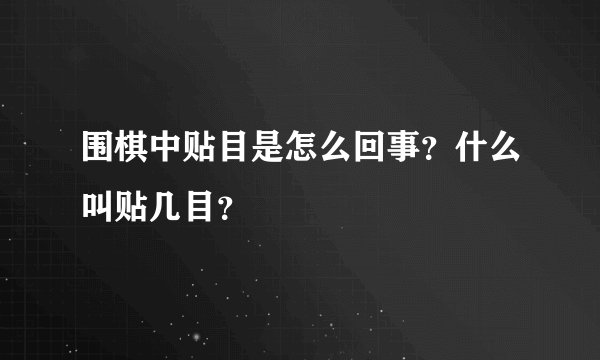 围棋中贴目是怎么回事？什么叫贴几目？