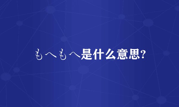 もヘもへ是什么意思?