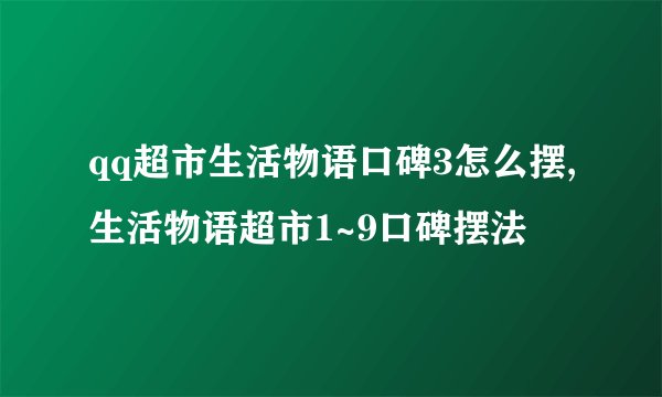qq超市生活物语口碑3怎么摆,生活物语超市1~9口碑摆法