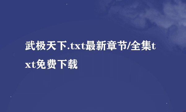 武极天下.txt最新章节/全集txt免费下载